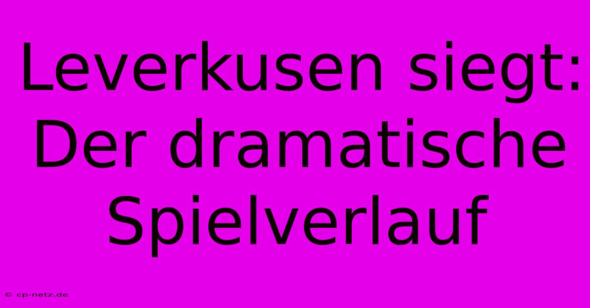 Leverkusen Siegt: Der Dramatische Spielverlauf