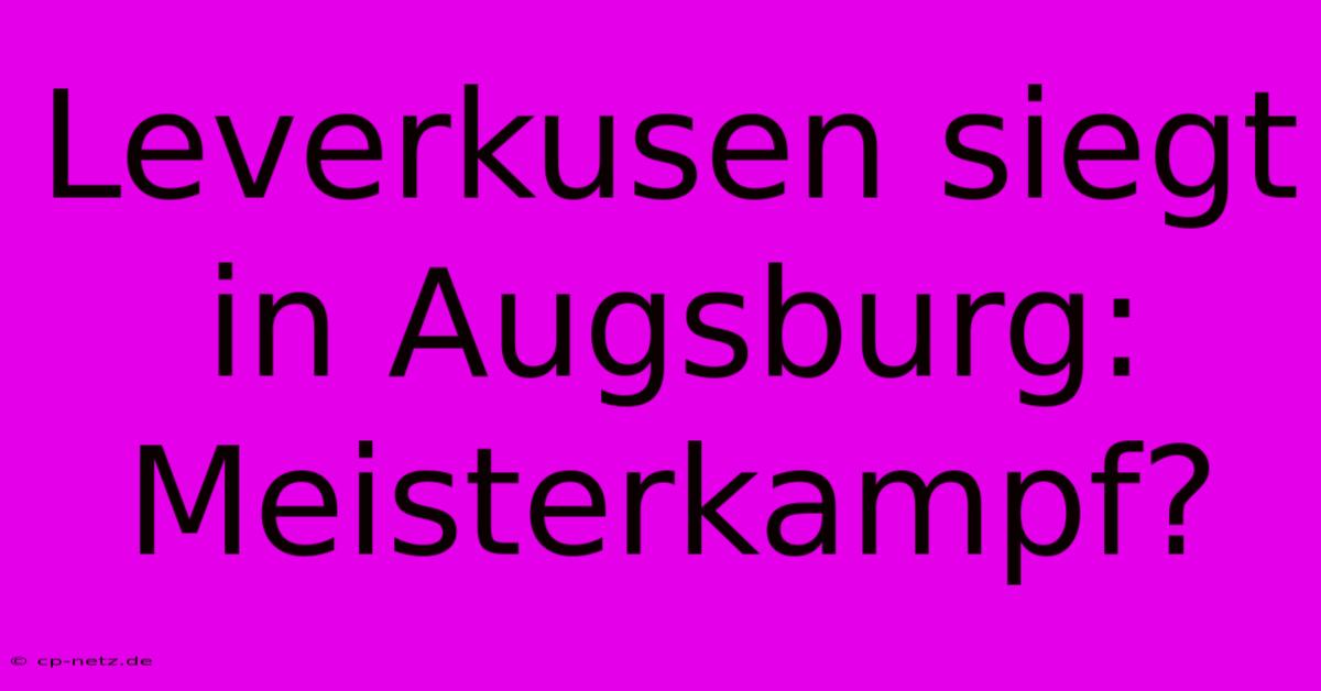 Leverkusen Siegt In Augsburg: Meisterkampf?