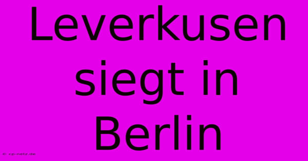 Leverkusen Siegt In Berlin