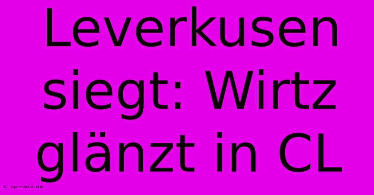 Leverkusen Siegt: Wirtz Glänzt In CL