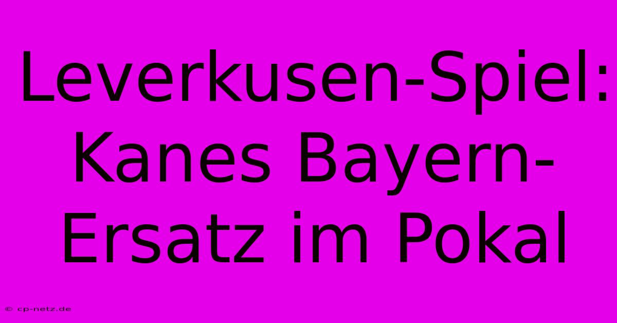 Leverkusen-Spiel:  Kanes Bayern-Ersatz Im Pokal