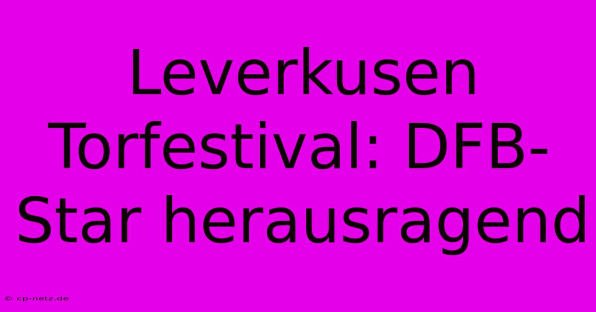 Leverkusen Torfestival: DFB-Star Herausragend