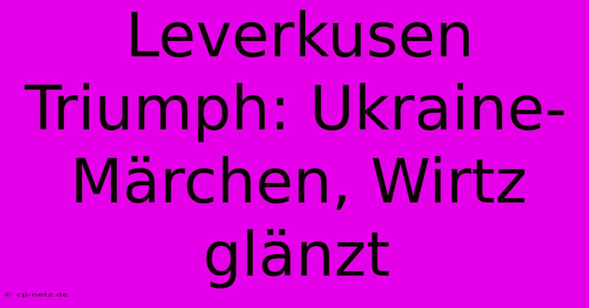 Leverkusen Triumph: Ukraine-Märchen, Wirtz Glänzt