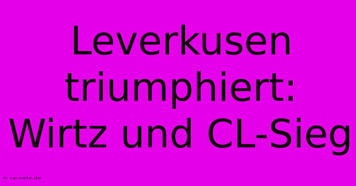 Leverkusen Triumphiert: Wirtz Und CL-Sieg