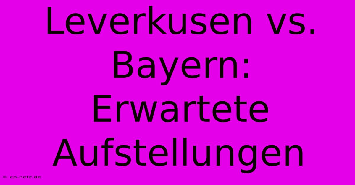 Leverkusen Vs. Bayern:  Erwartete Aufstellungen