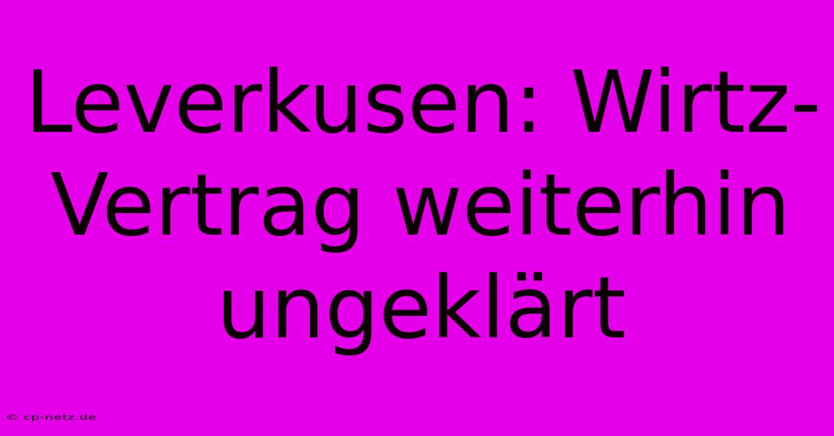 Leverkusen: Wirtz-Vertrag Weiterhin Ungeklärt