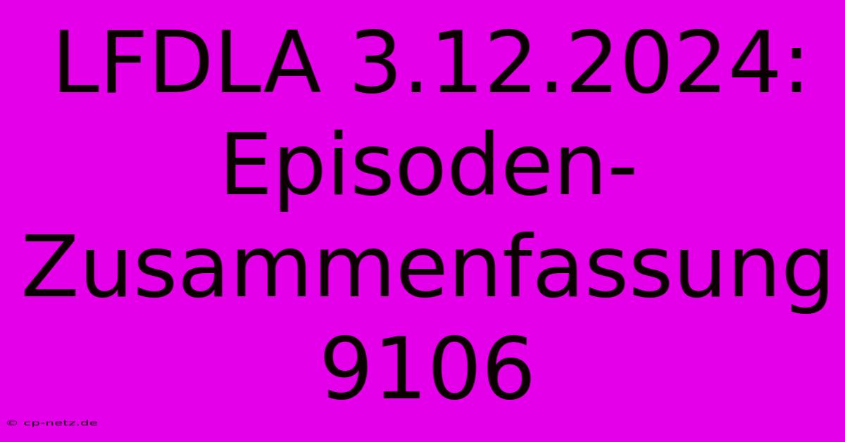 LFDLA 3.12.2024:  Episoden-Zusammenfassung 9106