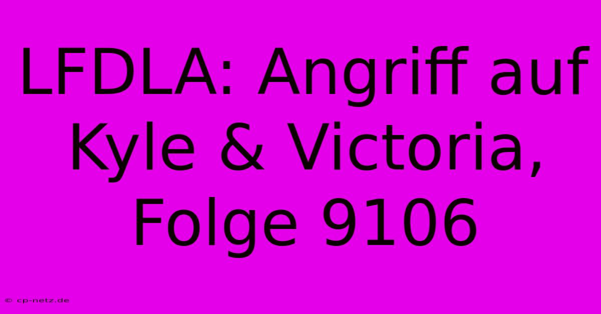 LFDLA: Angriff Auf Kyle & Victoria, Folge 9106