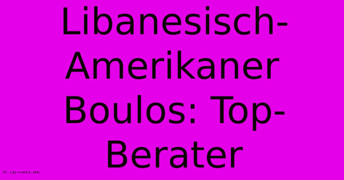 Libanesisch-Amerikaner Boulos: Top-Berater