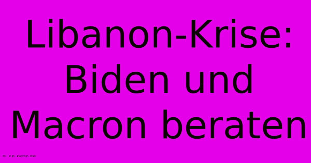 Libanon-Krise: Biden Und Macron Beraten