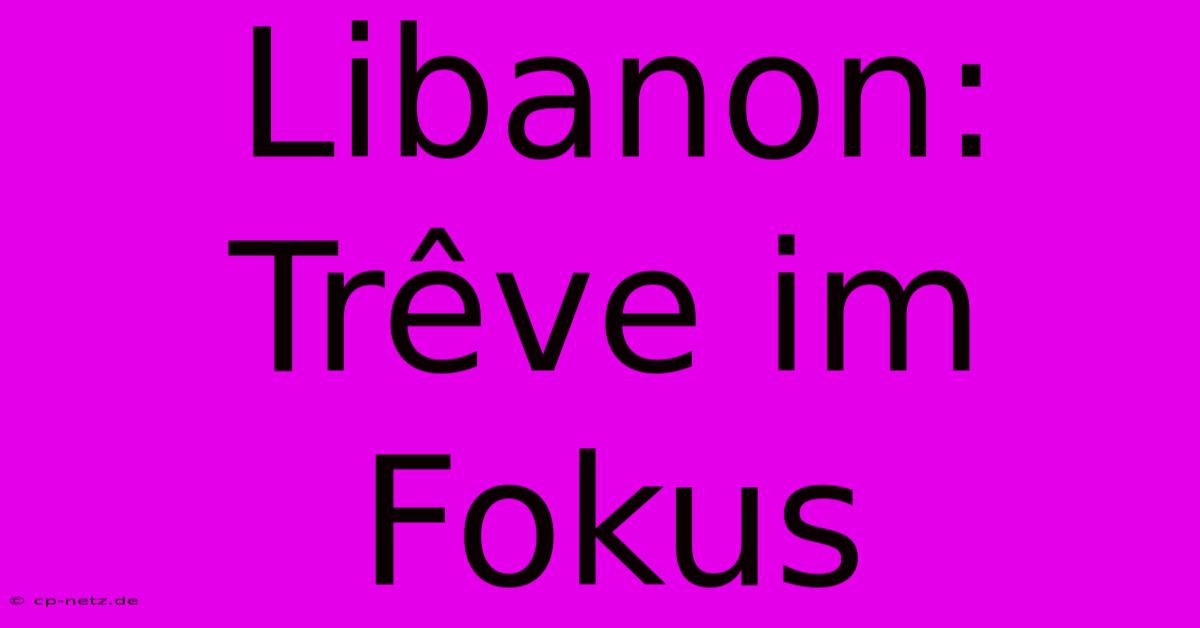 Libanon:  Trêve Im Fokus