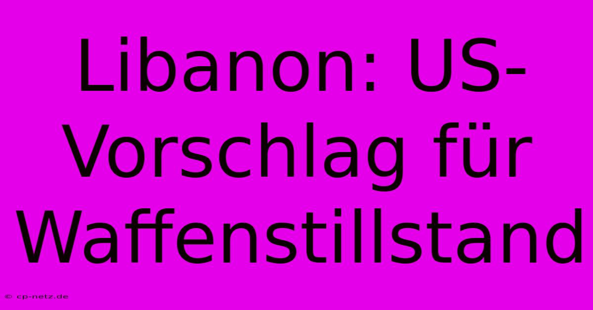 Libanon: US-Vorschlag Für Waffenstillstand