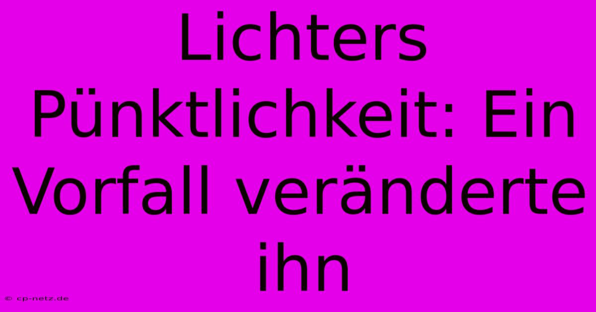 Lichters Pünktlichkeit: Ein Vorfall Veränderte Ihn