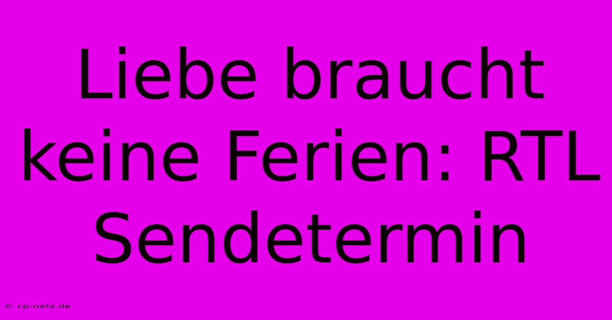 Liebe Braucht Keine Ferien: RTL  Sendetermin