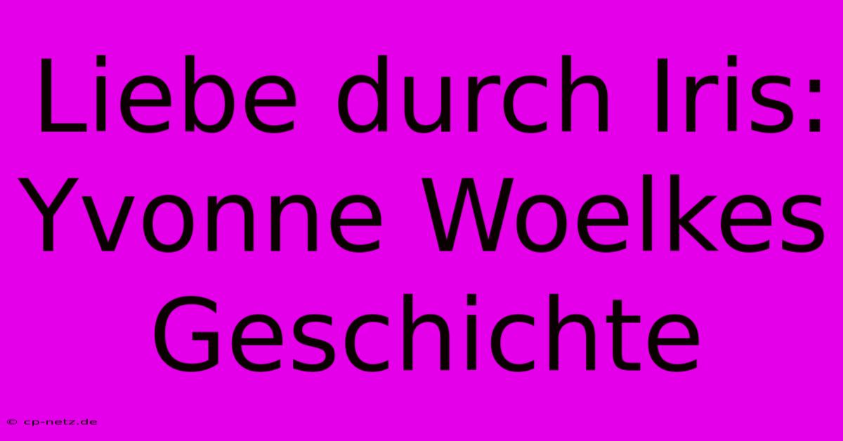 Liebe Durch Iris: Yvonne Woelkes Geschichte