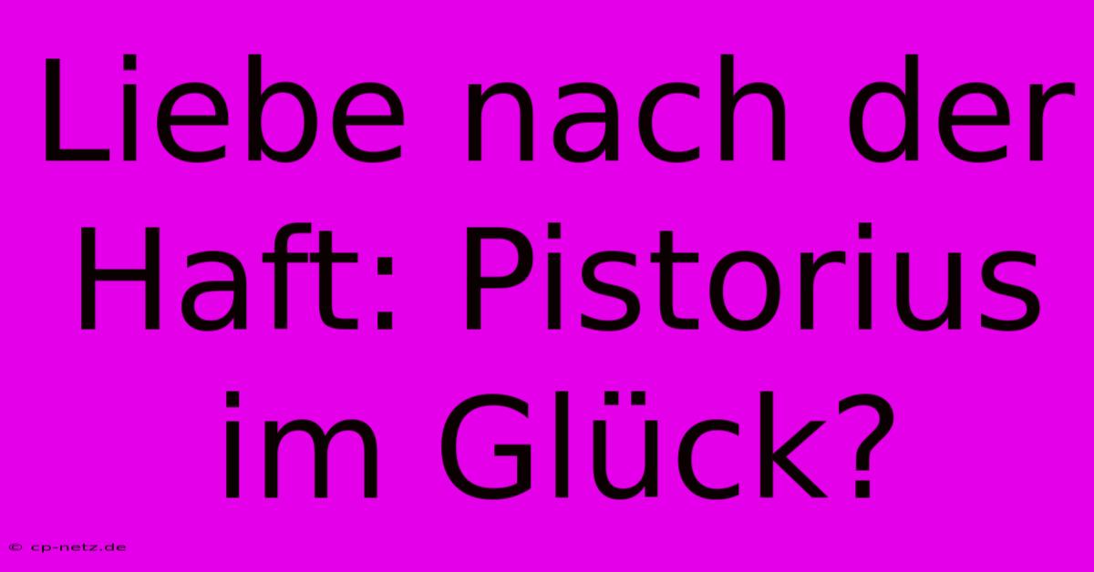 Liebe Nach Der Haft: Pistorius Im Glück?