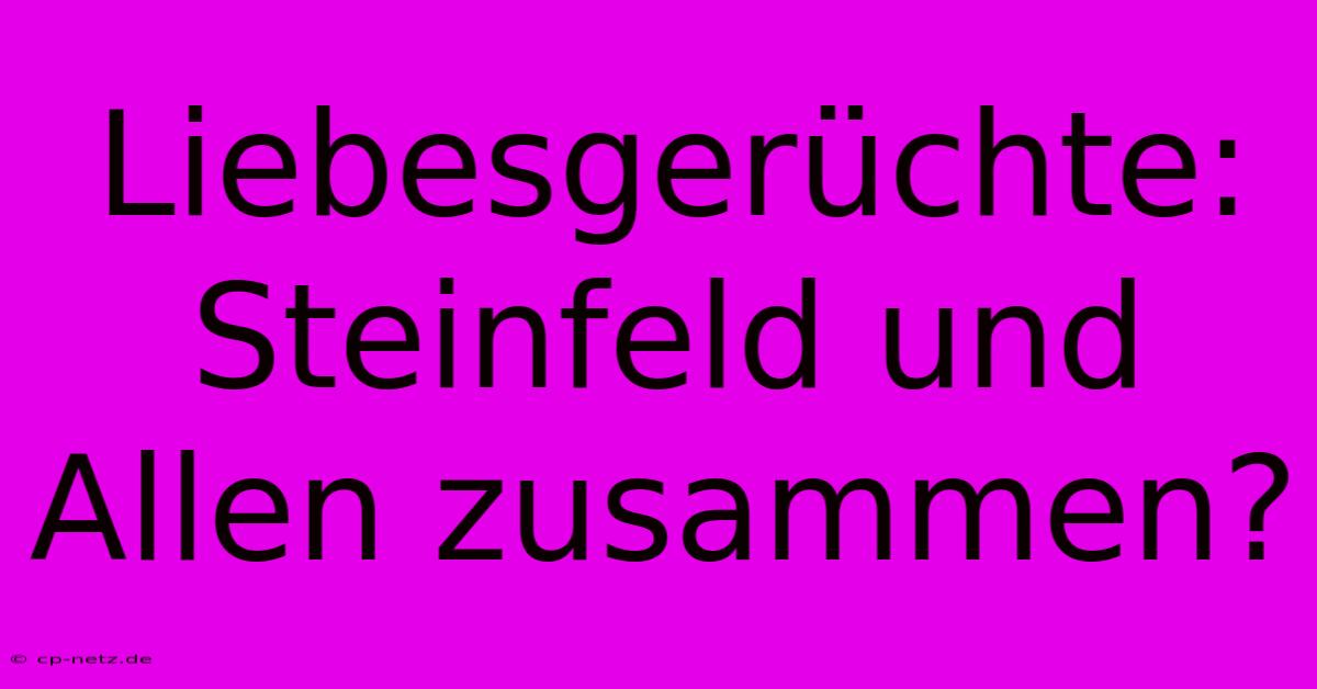 Liebesgerüchte: Steinfeld Und Allen Zusammen?