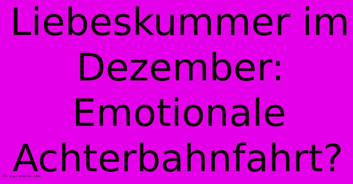 Liebeskummer Im Dezember: Emotionale Achterbahnfahrt?