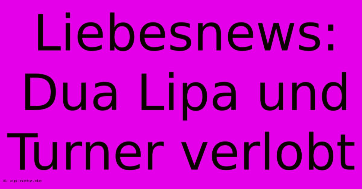 Liebesnews: Dua Lipa Und Turner Verlobt