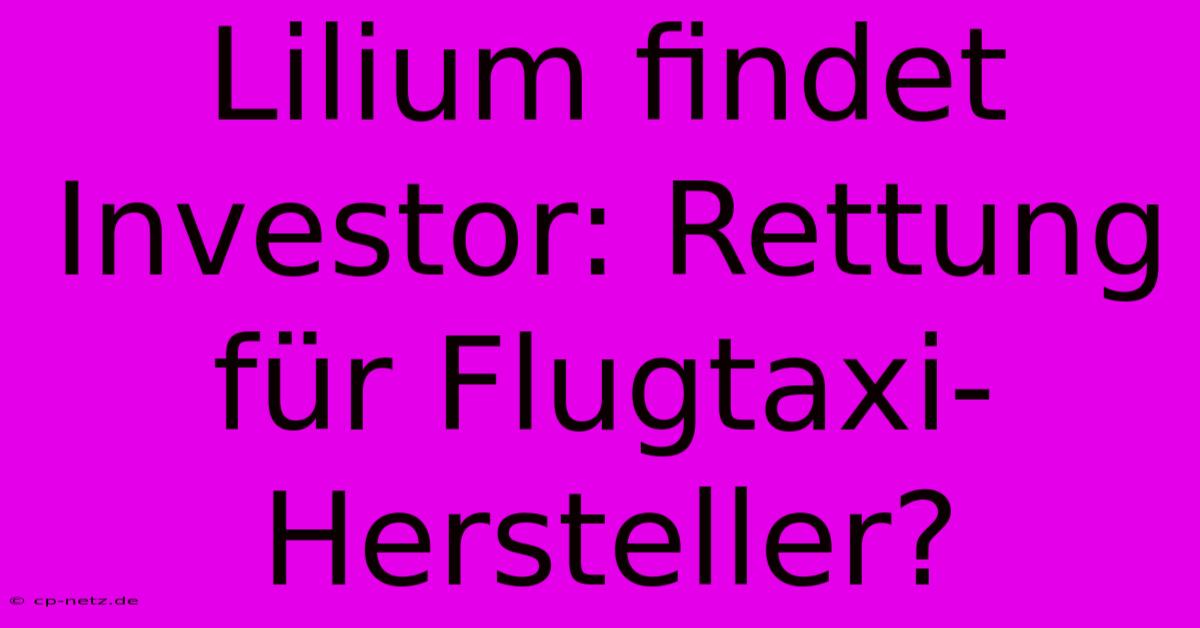 Lilium Findet Investor: Rettung Für Flugtaxi-Hersteller?