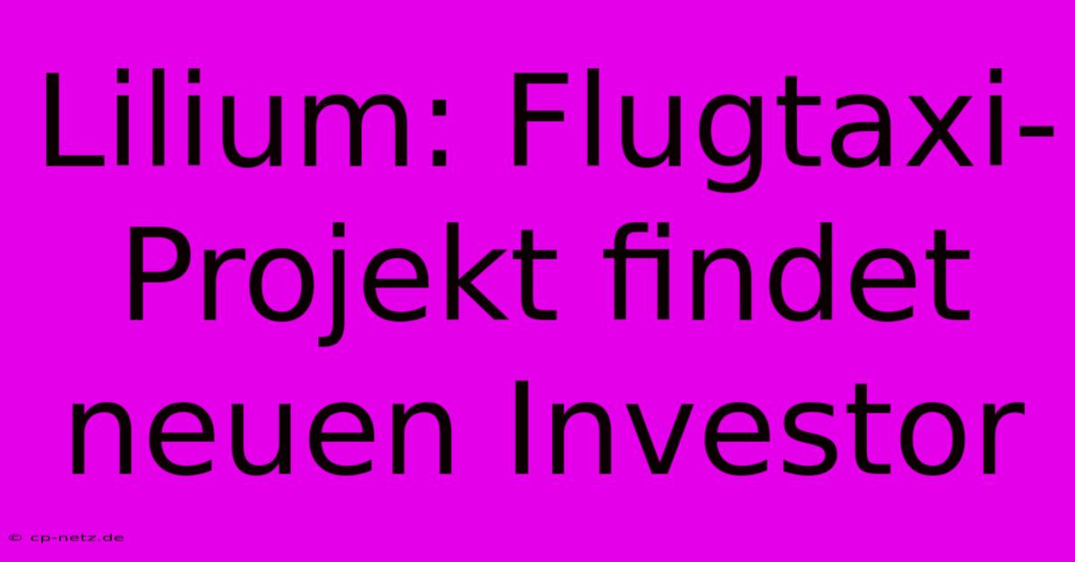 Lilium: Flugtaxi-Projekt Findet Neuen Investor