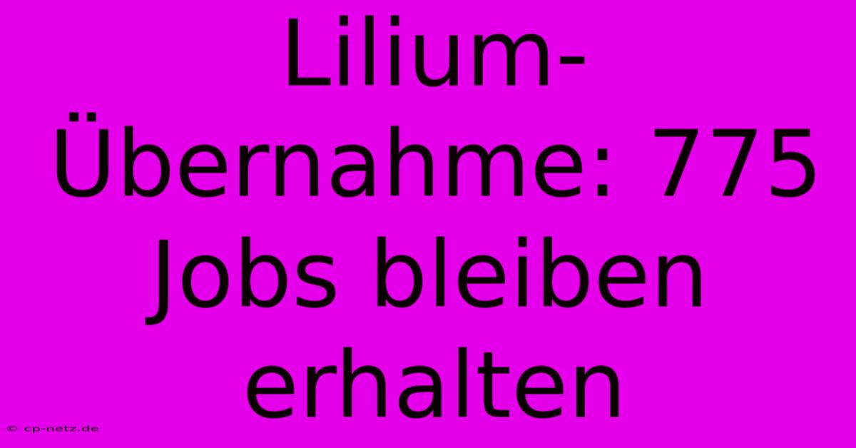 Lilium-Übernahme: 775 Jobs Bleiben Erhalten