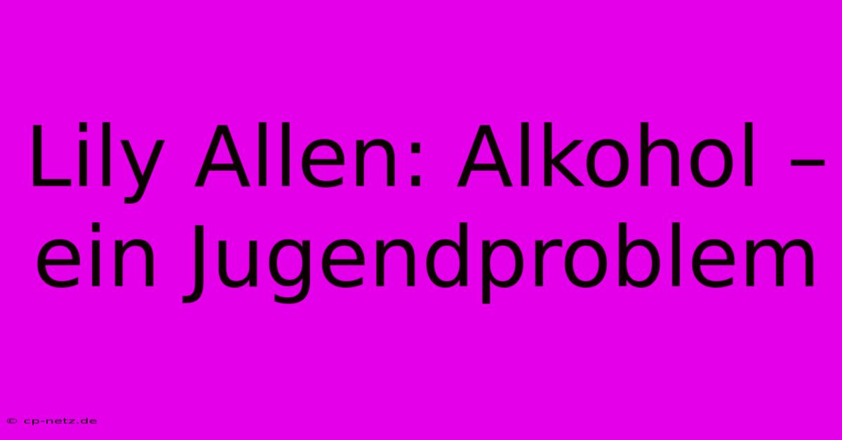 Lily Allen: Alkohol – Ein Jugendproblem