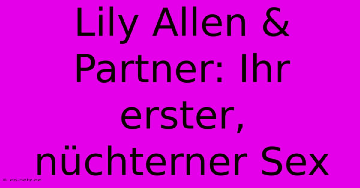 Lily Allen & Partner: Ihr Erster, Nüchterner Sex