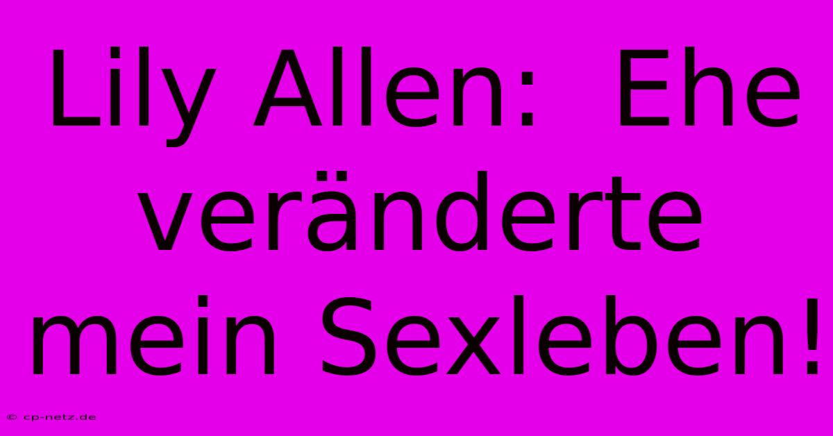 Lily Allen:  Ehe Veränderte Mein Sexleben! 