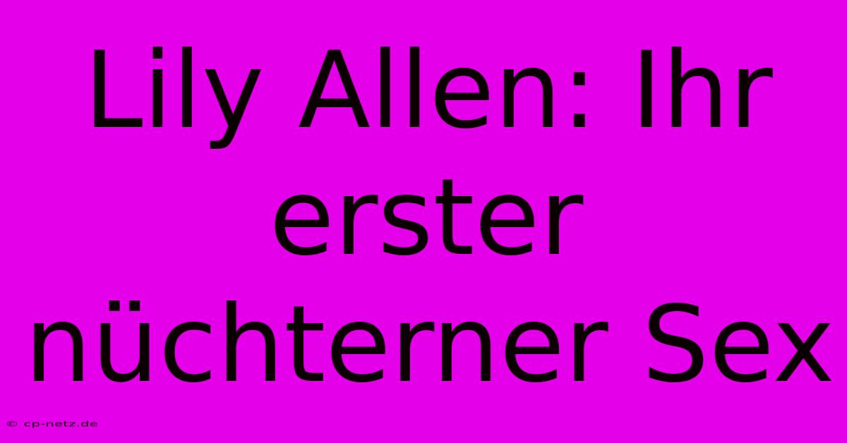 Lily Allen: Ihr Erster Nüchterner Sex