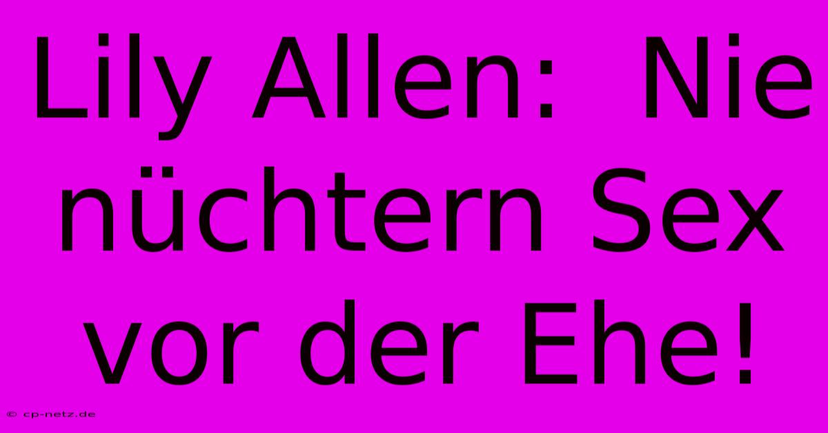 Lily Allen:  Nie Nüchtern Sex Vor Der Ehe!