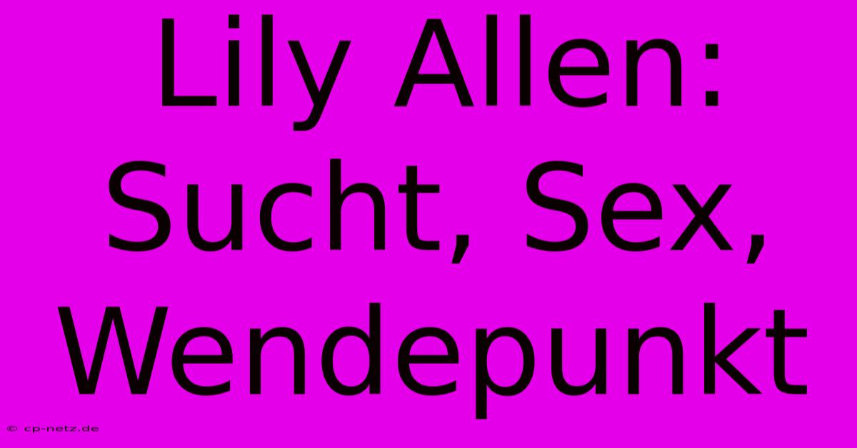 Lily Allen: Sucht, Sex, Wendepunkt