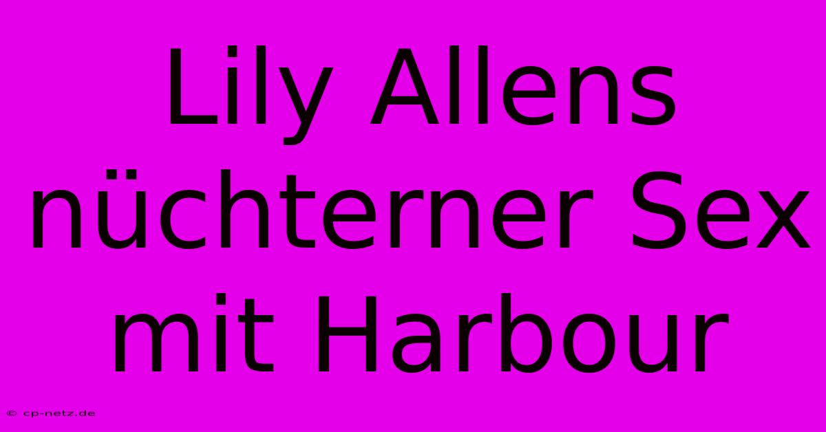 Lily Allens Nüchterner Sex Mit Harbour