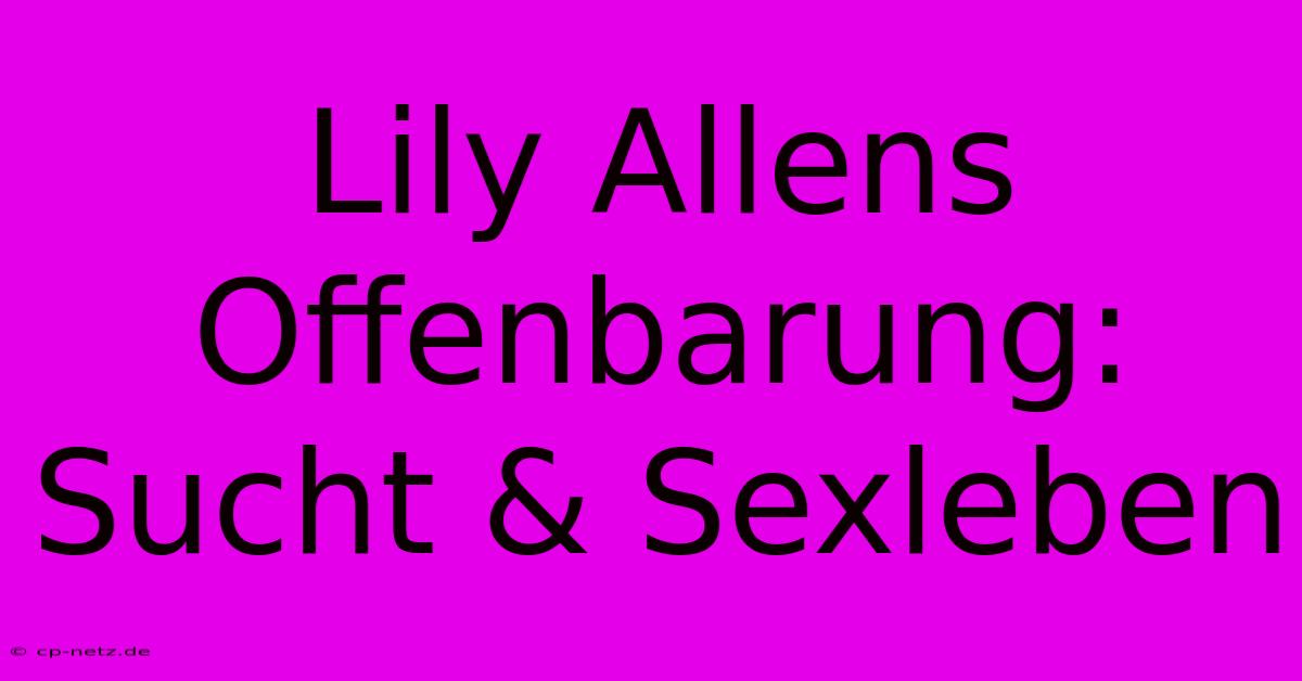 Lily Allens Offenbarung: Sucht & Sexleben