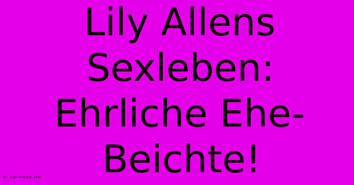 Lily Allens Sexleben: Ehrliche Ehe-Beichte!