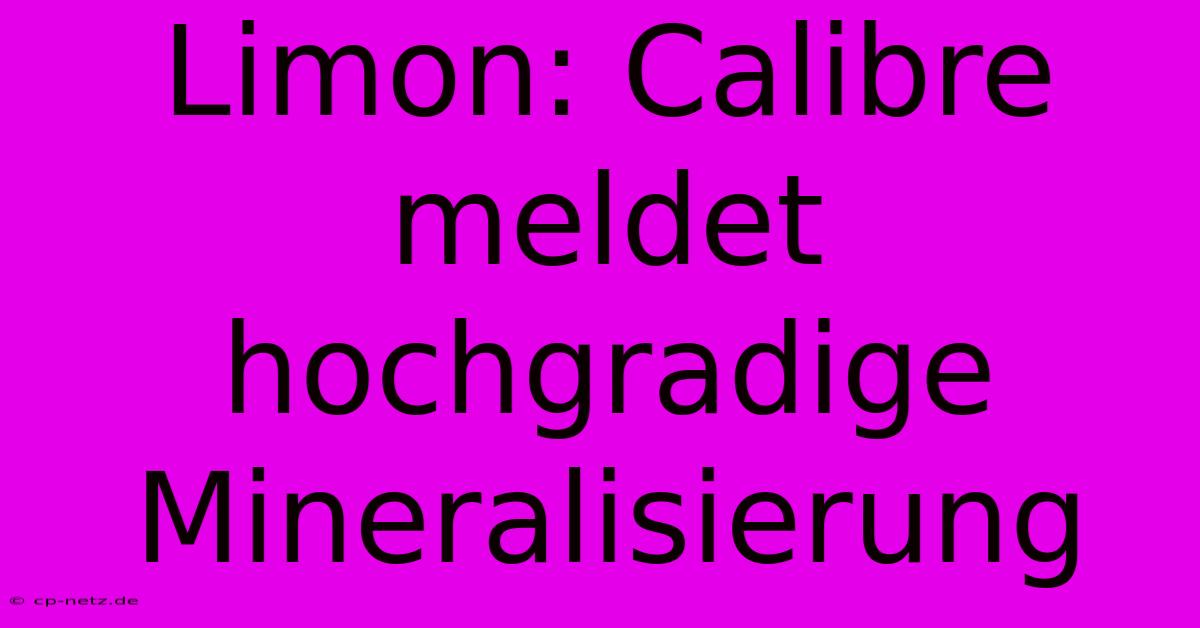 Limon: Calibre Meldet Hochgradige Mineralisierung