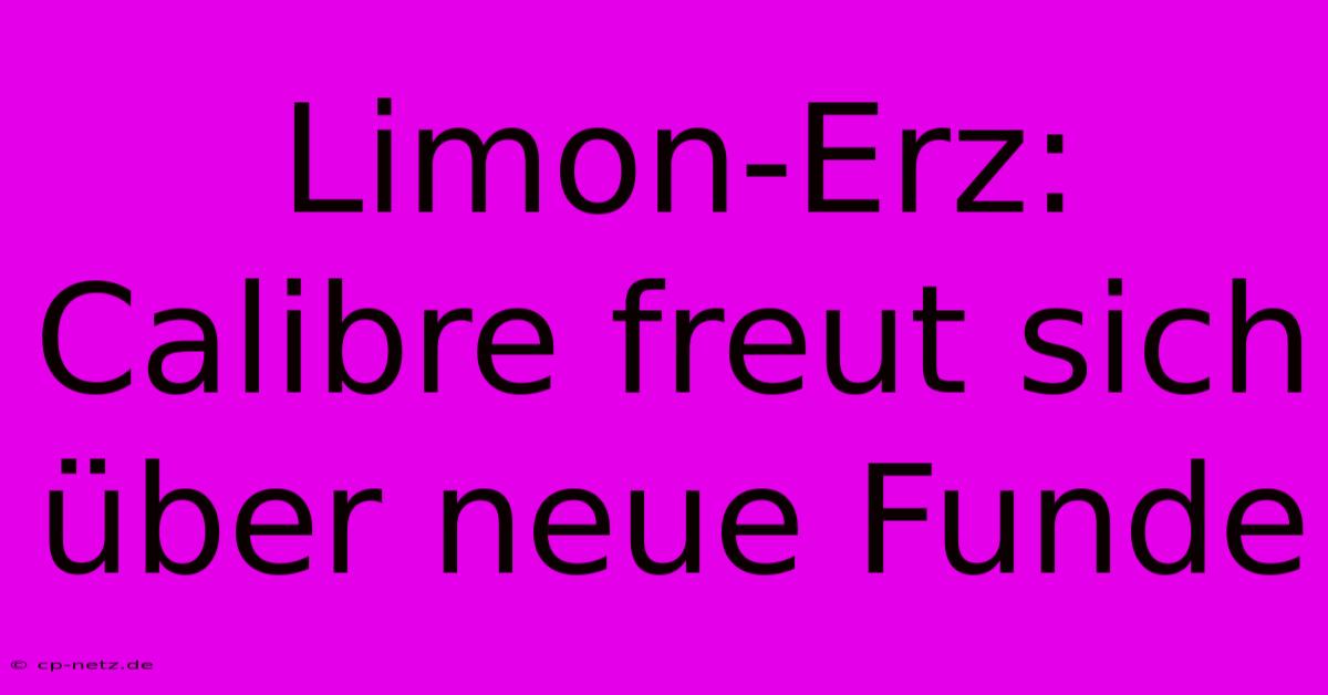 Limon-Erz: Calibre Freut Sich Über Neue Funde