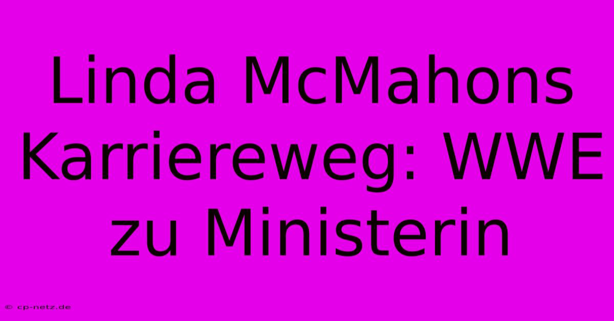 Linda McMahons Karriereweg: WWE Zu Ministerin