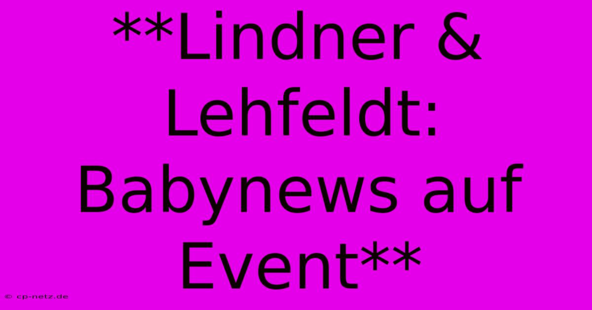 **Lindner & Lehfeldt: Babynews Auf Event**