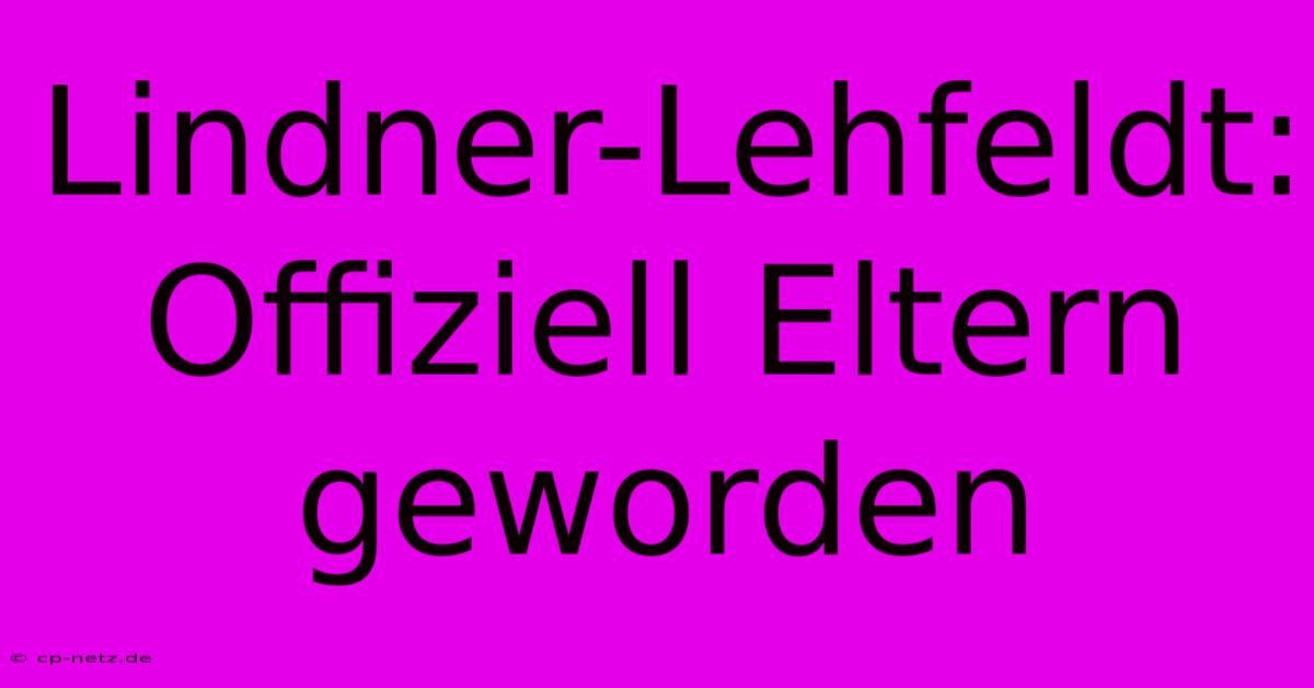 Lindner-Lehfeldt:  Offiziell Eltern Geworden