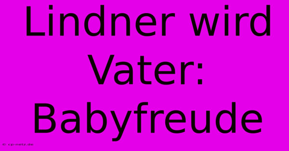 Lindner Wird Vater: Babyfreude