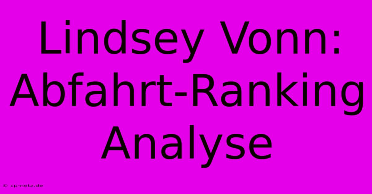 Lindsey Vonn: Abfahrt-Ranking Analyse