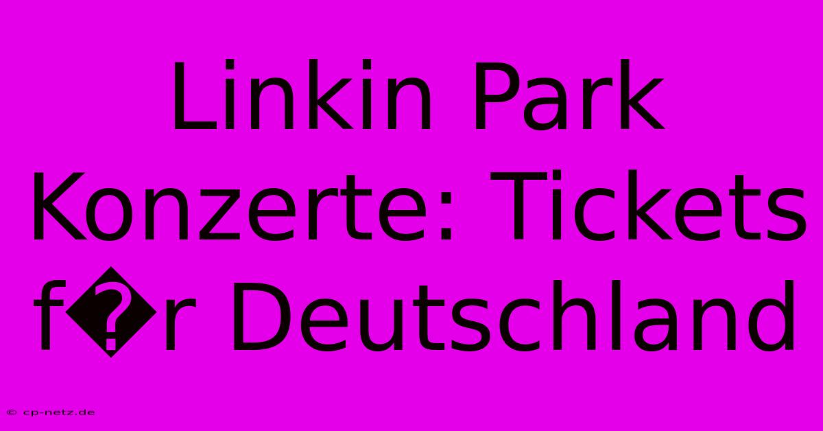 Linkin Park Konzerte: Tickets F�r Deutschland