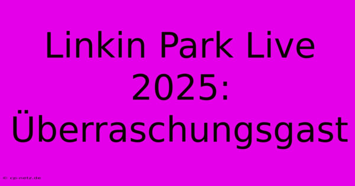 Linkin Park Live 2025: Überraschungsgast