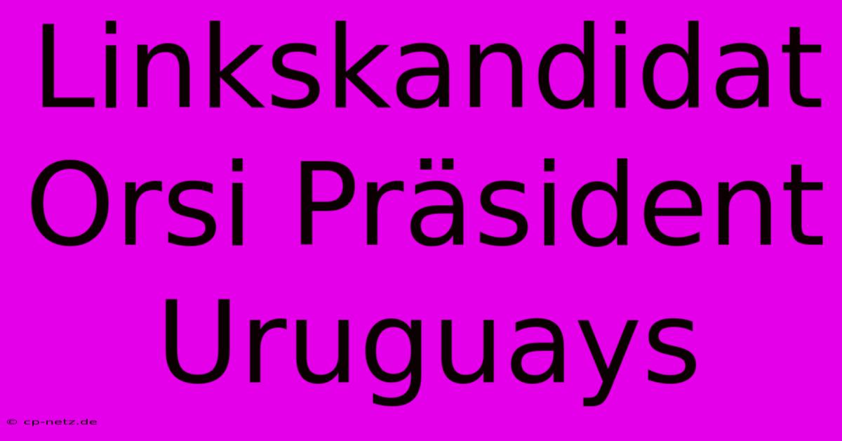 Linkskandidat Orsi Präsident Uruguays