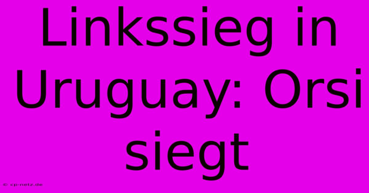 Linkssieg In Uruguay: Orsi Siegt