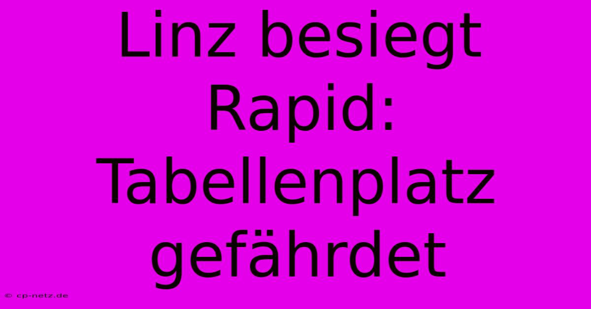 Linz Besiegt Rapid: Tabellenplatz Gefährdet