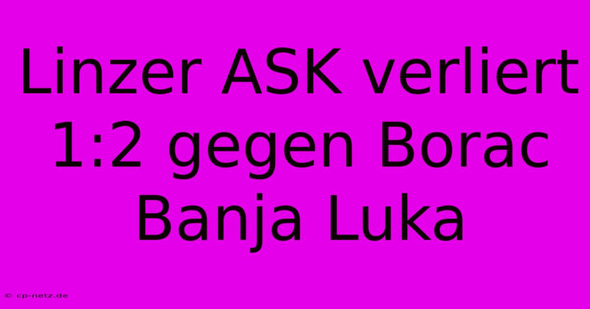 Linzer ASK Verliert 1:2 Gegen Borac Banja Luka