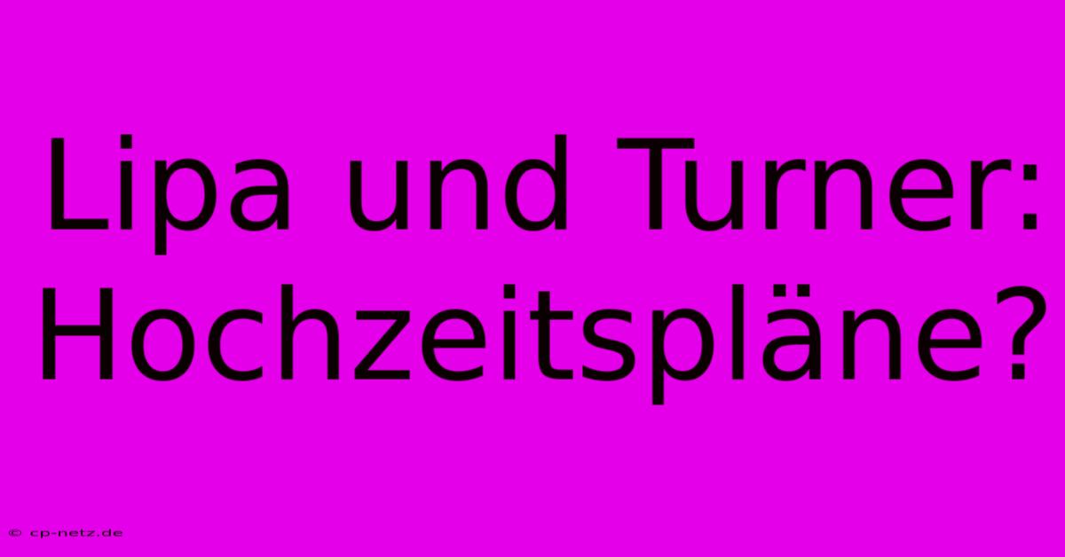 Lipa Und Turner: Hochzeitspläne?