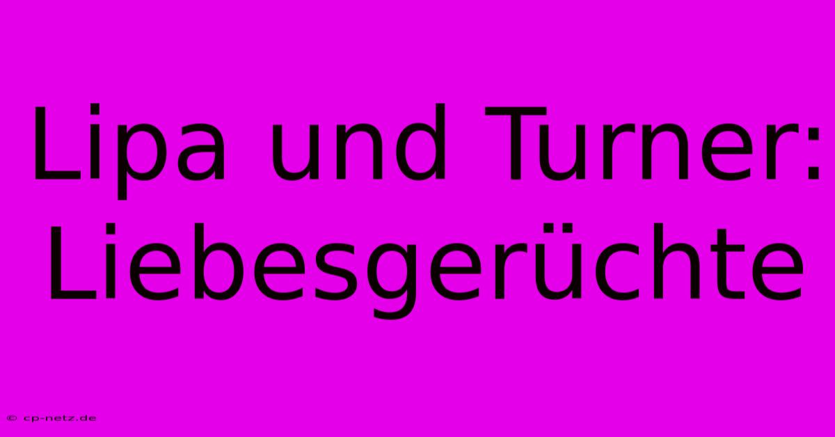 Lipa Und Turner: Liebesgerüchte